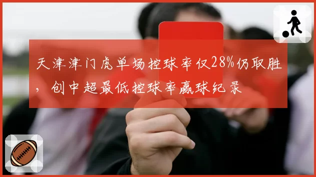 天津津门虎单场控球率仅28%仍取胜，创中超最低控球率赢球纪录