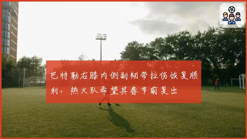 巴特勒右膝内侧副韧带拉伤恢复顺利，热火队希望其春节前复出