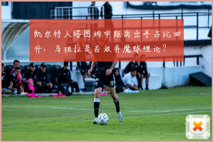 凯尔特人塔图姆中距离出手占比回升，马祖拉是否放弃魔球理论？