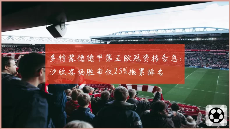 多特蒙德德甲第五欧冠资格告急,沙欣客场胜率仅25%拖累排名