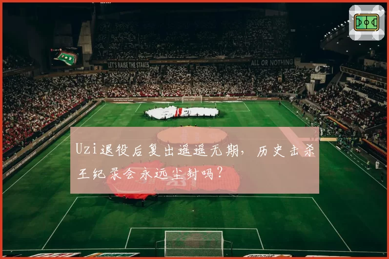 Uzi退役后复出遥遥无期，历史击杀王纪录会永远尘封吗？