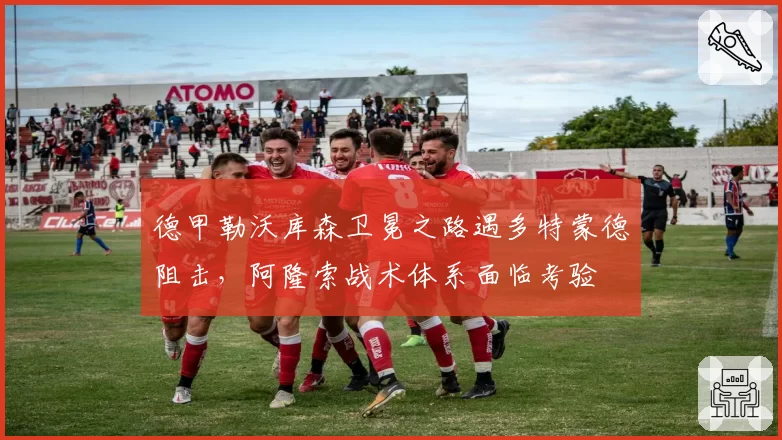 德甲勒沃库森卫冕之路遇多特蒙德阻击，阿隆索战术体系面临考验