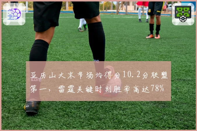 亚历山大末节场均得分10.2分联盟第一，雷霆关键时刻胜率高达78%