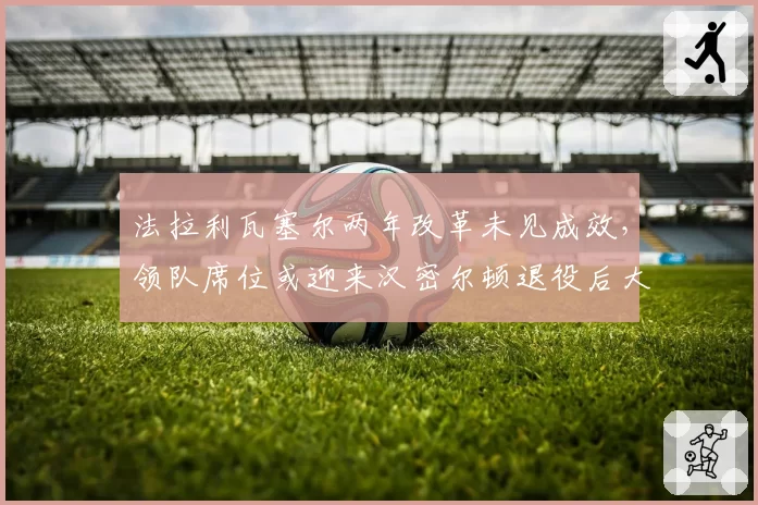 法拉利瓦塞尔两年改革未见成效，领队席位或迎来汉密尔顿退役后大洗牌