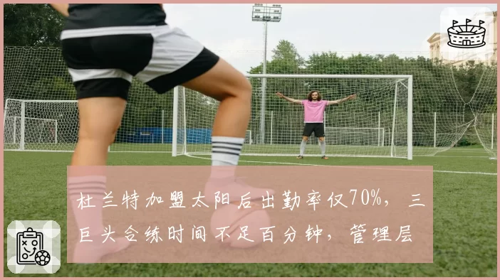 杜兰特加盟太阳后出勤率仅70%，三巨头合练时间不足百分钟，管理层建队思路遭炮轰