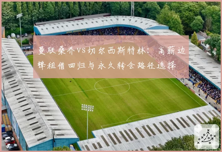 曼联桑乔vs切尔西斯特林：高薪边锋租借回归与永久转会路径选择