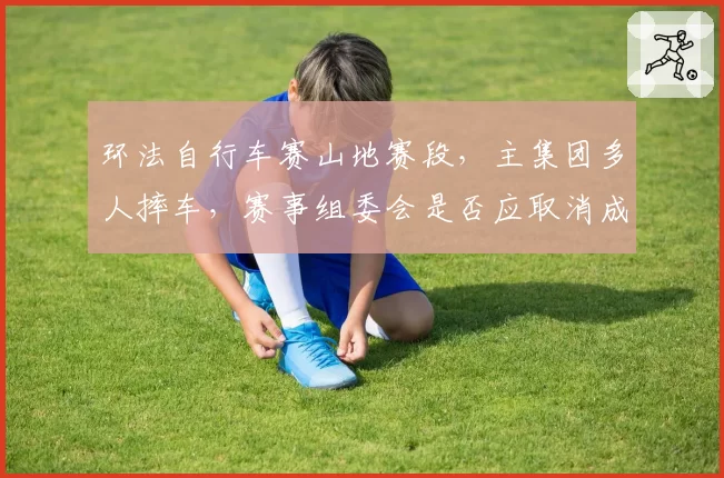 环法自行车赛山地赛段，主集团多人摔车，赛事组委会是否应取消成绩？