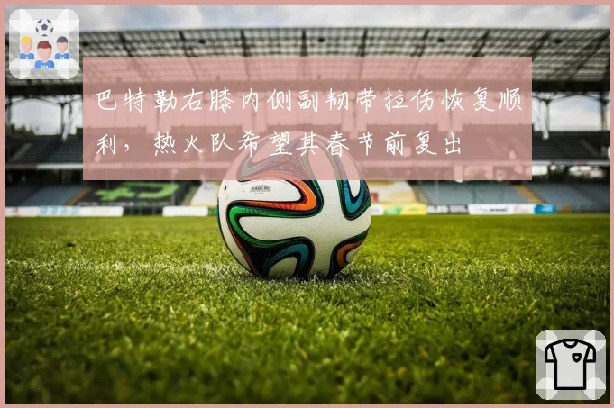 巴特勒右膝内侧副韧带拉伤恢复顺利，热火队希望其春节前复出