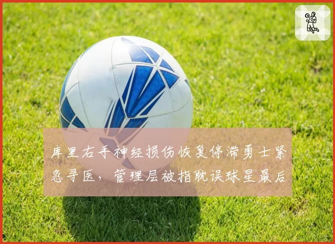 库里右手神经损伤恢复停滞勇士紧急寻医，管理层被指耽误球星最后巅峰期