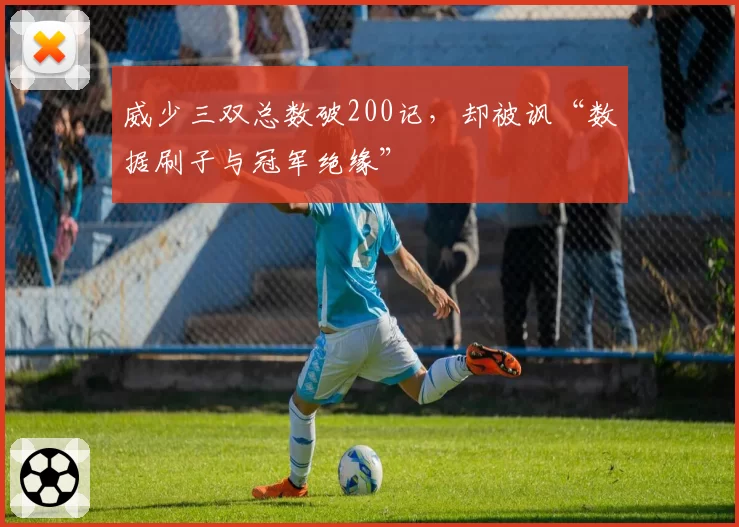 威少三双总数破200记，却被讽“数据刷子与冠军绝缘”